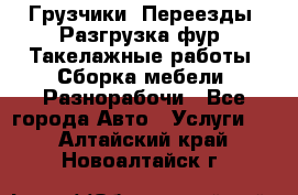 Грузчики. Переезды. Разгрузка фур. Такелажные работы. Сборка мебели. Разнорабочи - Все города Авто » Услуги   . Алтайский край,Новоалтайск г.